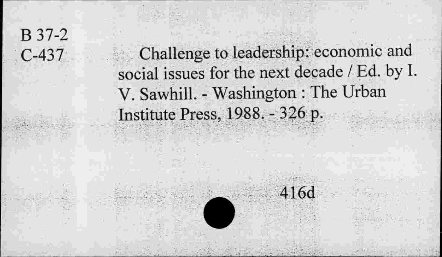 ﻿В 37-2
С-437
Challenge to leadership: economic and social issues for the next decade / Ed. by I. V. Sawhill. - Washington : The Urban Institute Press, 1988. - 326 p.